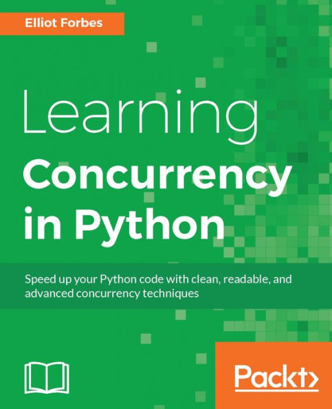Learning Concurrency in Python: Practically and deeply understand concurrency in Python to write efficient programs