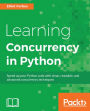 Learning Concurrency in Python: Practically and deeply understand concurrency in Python to write efficient programs