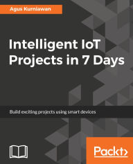 Title: Intelligent IoT Projects in 7 Days: Build exciting projects using smart devices, Author: Agus Kurniawan