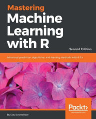 Title: Mastering Machine Learning with R - Second Edition: Master machine learning techniques with R to deliver insights in complex projects, Author: Cory Lesmeister