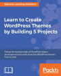 Learn to Create WordPress Themes by Building 5 Projects: This book will help you take your first steps in the WordPress theme development process, with 5 different projects centered around creating unique and responsive WordPress themes