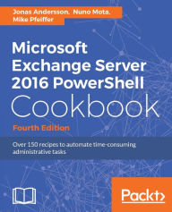Title: Microsoft Exchange Server 2016 PowerShell Cookbook - Fourth Edition: Make the most of PowerShell's features to manage all aspects of your Exchange Server 2016 environment., Author: Jonas Andersson