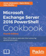 Microsoft Exchange Server 2016 PowerShell Cookbook - Fourth Edition: Make the most of PowerShell's features to manage all aspects of your Exchange Server 2016 environment.