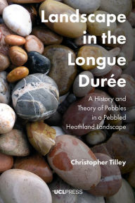 Title: Landscape in the Longue Durée: A History and Theory of Pebbles in a Pebbled Heathland Landscape, Author: Christopher Tilley Professor of Anthropology & Archaeology
