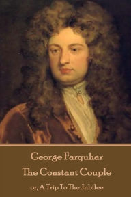 Title: George Farquhar - The Constant Couple: or, A Trip To The Jubilee, Author: George Farquhar