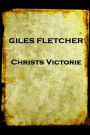 Giles Fletcher - Christs Victorie & Triumph in Heaven and Earth, Over & After De: Earth, Over & After Death