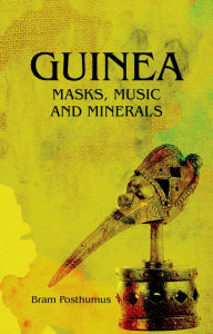 Title: Guinea: Masks, Music and Minerals, Author: Bram Posthumus