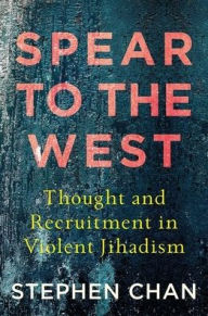 Title: Spear to the West: Thought and Recruitment in Violent Jihadism, Author: Stephen Chan