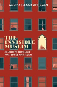 Title: The Invisible Muslim: Journeys Through Whiteness and Islam, Author: Medina Tenour Whiteman