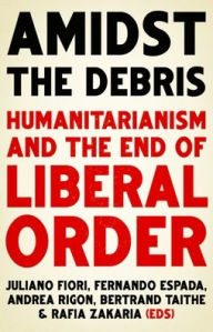 Title: Amidst the Debris: Humanitarianism and the End of Liberal Order, Author: Juliano Fiori