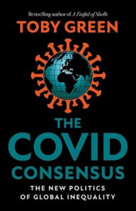 Title: The Covid Consensus: The New Politics of Global Inequality, Author: Toby Green