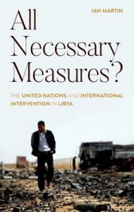 Title: All Necessary Measures?: The United Nations and International Intervention in Libya, Author: Ian Martin