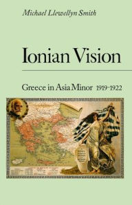 Title: Ionian Vision: Greece in Asia Minor, 1919 - 1922, Author: Michael Llewellyn-Smith