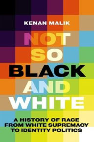 Title: Not So Black and White: A History of Race from White Supremacy to Identity Politics, Author: Kenan Malik