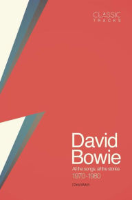 Title: Classic Tracks: David Bowie: All the Songs, All the Stories 1970 - 1980, Author: Chris Welch