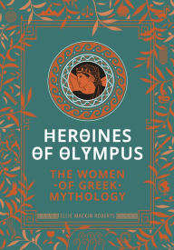 Title: Heroines of Olympus: The Women of Greek Mythology, Author: Ellie Mackin Roberts