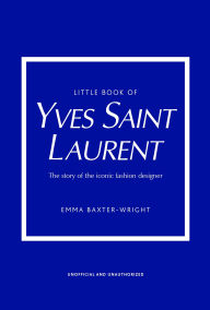 Title: Little Book of Yves Saint Laurent: The Story of the Iconic Fashion House, Author: Emma Baxter-Wright