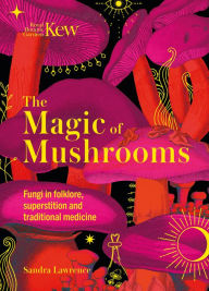 Title: The Magic of Mushrooms: Fungi in folklore, superstition and traditional medicine, Author: Sandra Lawrence
