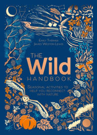 Title: The Wild Handbook: Seasonal Activities to Help You Reconnect with Nature, Author: Emily Thomas