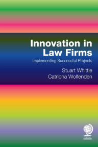 Title: Innovation in Law Firms: Implementing Successful Projects, Author: Stuart Whittle