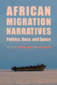Title: African Migration Narratives: Politics, Race, and Space, Author: Cajetan Iheka