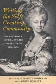 Title: Writing the Self, Creating Community: German Women Authors and the Literary Sphere, 1750-1850, Author: Elisabeth Krimmer