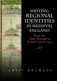 Title: Writing Regional Identities in Medieval England: From the <I>Gesta Herwardi</I> to <I>Richard Coer de Lyon</I>, Author: Emily Dolmans