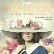 Title: Pygmalion: A Brand New BBC Radio 4 Drama Plus the Story of the Play's Scandalous Opening Night, Author: George Bernard Shaw