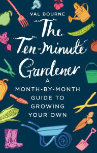 Title: The Ten-Minute Gardener: A Month-by-Month Guide to Growing Your Own, Author: Val Bourne