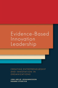 Title: Evidence-Based Innovation Leadership: Creating Entrepreneurship and Innovation in Organizations, Author: Jon-Arild Johannessen