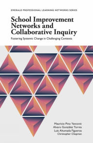 Title: School Improvement Networks and Collaborative Inquiry: Fostering Systemic Change in Challenging Contexts, Author: Mauricio Pino Yancovic