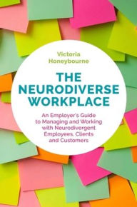 Title: The Neurodiverse Workplace: An Employer's Guide to Managing and Working with Neurodivergent Employees, Clients and Customers, Author: Victoria Honeybourne