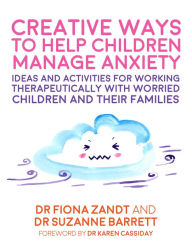 Title: Creative Ways to Help Children Manage Anxiety: Ideas and Activities for Working Therapeutically with Worried Children and Their Families, Author: Fiona Zandt