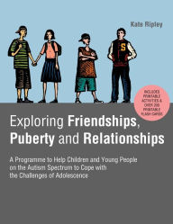 Title: Exploring Friendships, Puberty and Relationships: A Programme to Help Children and Young People on the Autism Spectrum to Cope with the Challenges of Adolescence, Author: Kate Ripley