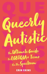 Title: Queerly Autistic: The Ultimate Guide For LGBTQIA+ Teens On The Spectrum, Author: Erin Ekins