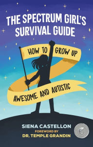 Title: The Spectrum Girl's Survival Guide: How to Grow Up Awesome and Autistic, Author: Siena Castellon