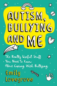 Title: Autism, Bullying and Me: The Really Useful Stuff You Need to Know About Coping Brilliantly with Bullying, Author: Emily Lovegrove