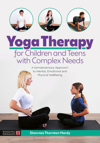 Yoga Therapy for Children and Teens with Complex Needs: A Somatosensory Approach to Mental, Emotional and Physical Wellbeing