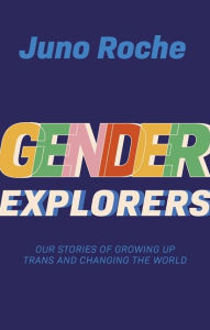 Title: Gender Explorers: Our Stories of Growing Up Trans and Changing the World, Author: Juno Roche