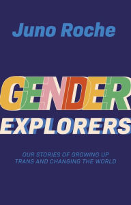 Title: Gender Explorers: Our Stories of Growing Up Trans and Changing the World, Author: Juno Roche