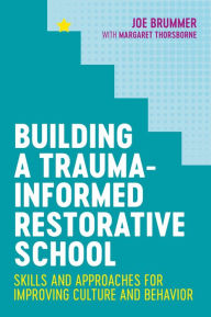 Title: Building a Trauma-Informed Restorative School: Skills and Approaches for Improving Culture and Behavior, Author: Joe Brummer