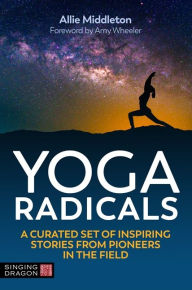 Title: Yoga Radicals: A Curated Set of Inspiring Stories from Pioneers in the Field, Author: Allie Middleton