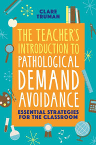 Title: The Teacher's Introduction to Pathological Demand Avoidance: Essential Strategies for the Classroom, Author: Clare Truman