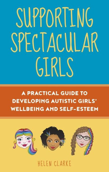 Supporting Spectacular Girls: A Practical Guide to Developing Autistic Girls' Wellbeing and Self-Esteem