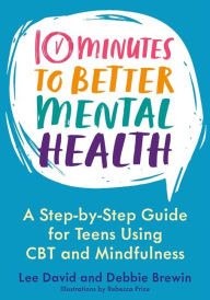 Title: 10 Minutes to Better Mental Health: A Step-by-Step Guide for Teens Using CBT and Mindfulness, Author: Lee David
