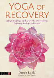 Title: Yoga of Recovery: Integrating Yoga and Ayurveda with Modern Recovery Tools for Addiction, Author: Durga Leela