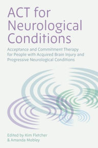 Title: ACT for Neurological Conditions: Acceptance and Commitment Therapy for People with Acquired Brain Injury and Progressive Neurological Conditions, Author: Kimberley Fletcher