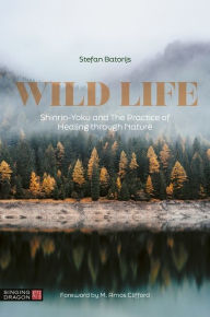 Title: Wild Life: Shinrin-Yoku and The Practice of Healing through Nature, Author: Stefan Batorijs