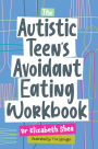 The Autistic Teen's Avoidant Eating Workbook
