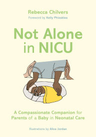 Title: Not Alone in NICU: A Compassionate Companion for Parents of a Baby in Neonatal Care, Author: Rebecca Chilvers